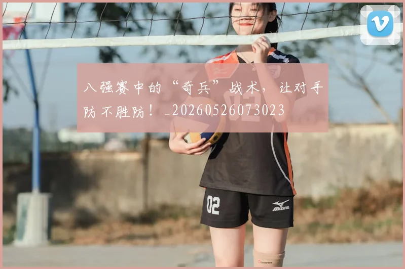八强赛中的“奇兵”战术,让对手防不胜防!_20260526073023