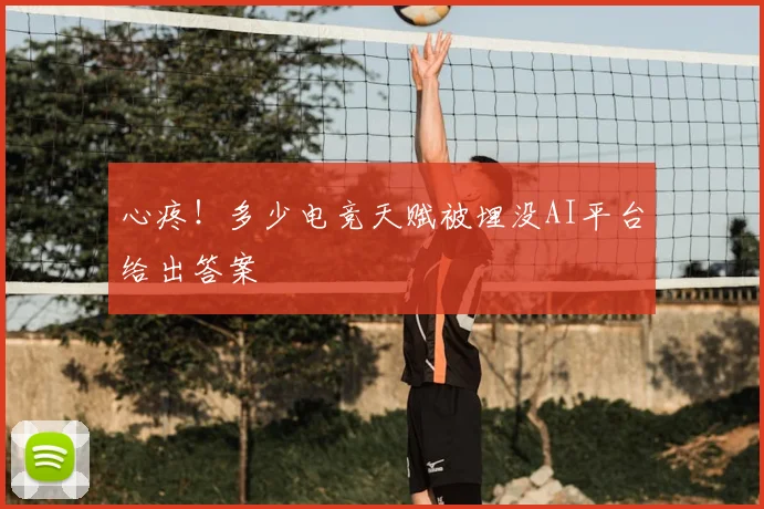 心疼！多少电竞天赋被埋没AI平台给出答案