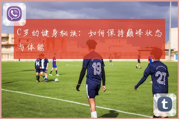 C罗的健身秘诀:如何保持巅峰状态与体能