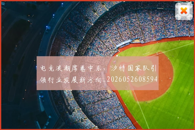 电竞浪潮席卷中东，沙特国家队引领行业发展新方向_20260526085944