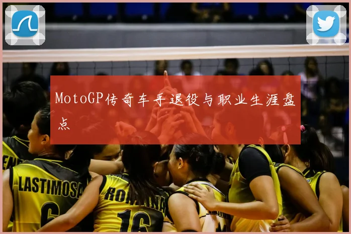 MotoGP传奇车手退役与职业生涯盘点