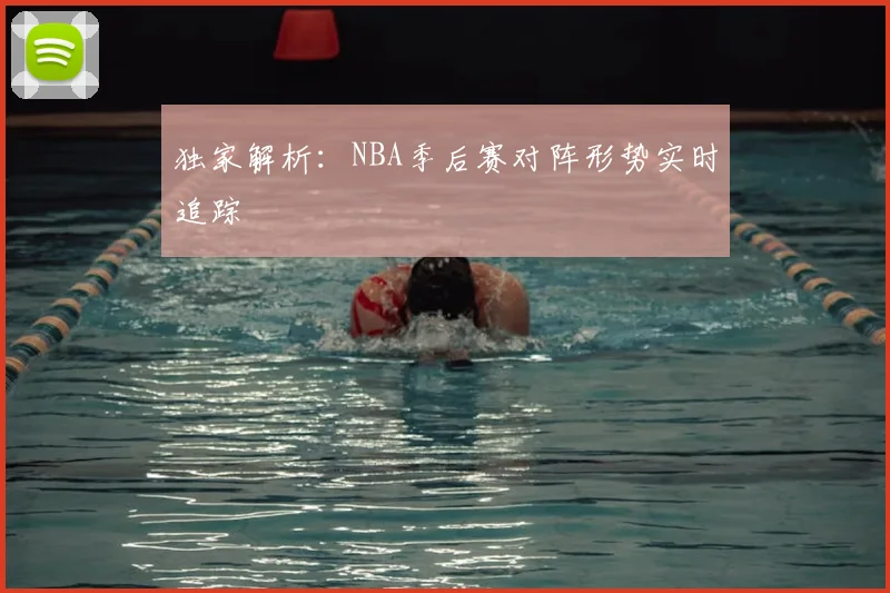独家解析：NBA季后赛对阵形势实时追踪