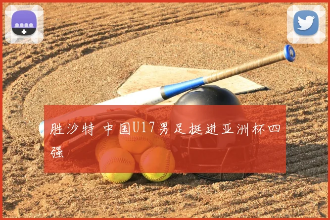 胜沙特 中国U17男足挺进亚洲杯四强