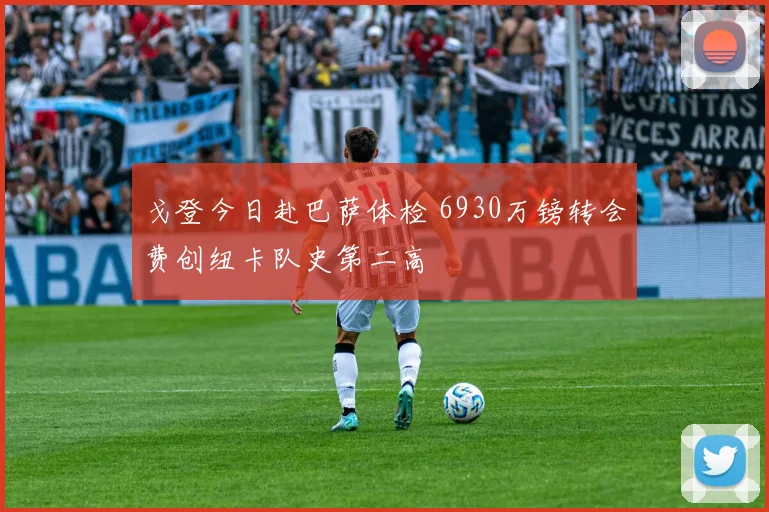戈登今日赴巴萨体检 6930万镑转会费创纽卡队史第二高