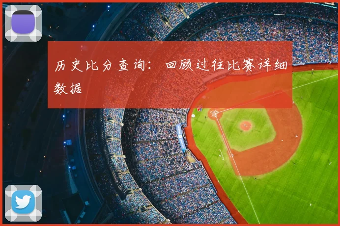 历史比分查询：回顾过往比赛详细数据