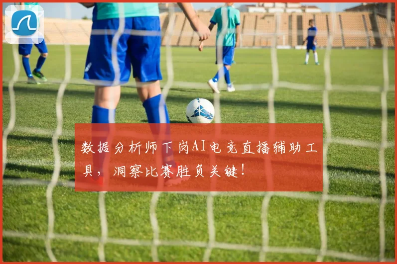 数据分析师下岗AI电竞直播辅助工具,洞察比赛胜负关键!