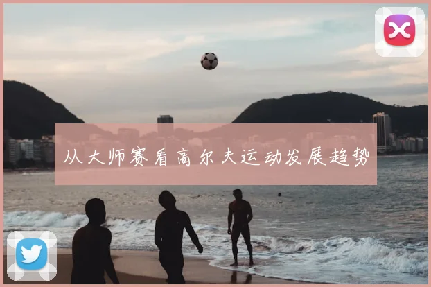 从大师赛看高尔夫运动发展趋势