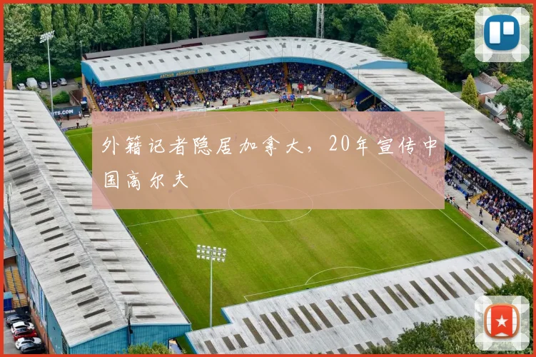 外籍记者隐居加拿大，20年宣传中国高尔夫