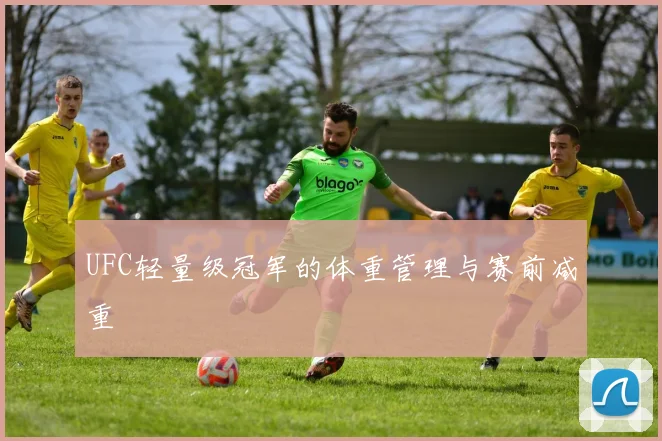 UFC轻量级冠军的体重管理与赛前减重