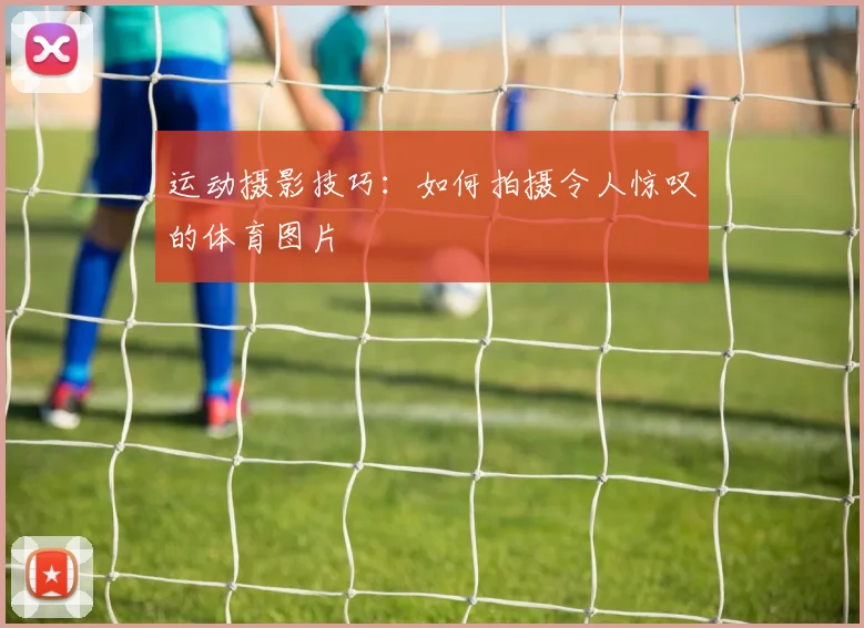 运动摄影技巧：如何拍摄令人惊叹的体育图片