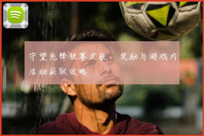 守望先锋联赛皮肤、奖励与游戏内活动获取攻略