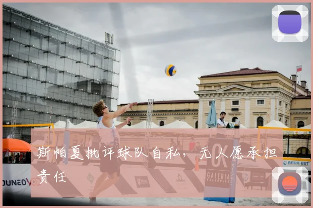 斯帕夏批评球队自私，无人愿承担责任