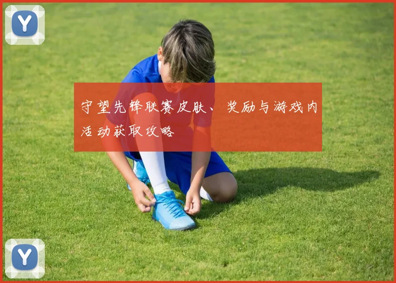 守望先锋联赛皮肤、奖励与游戏内活动获取攻略