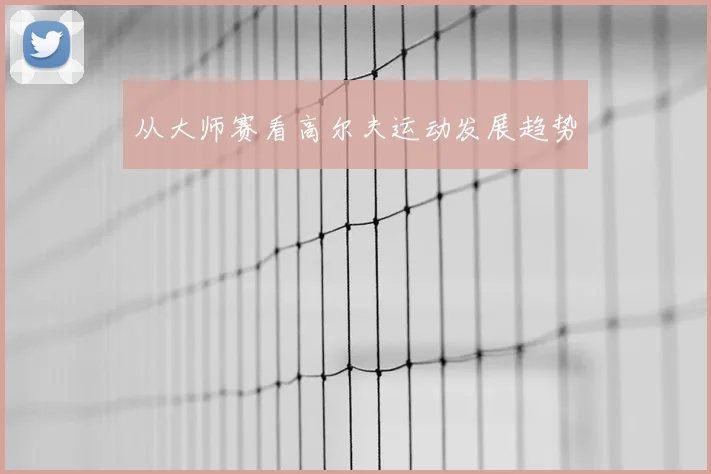 从大师赛看高尔夫运动发展趋势