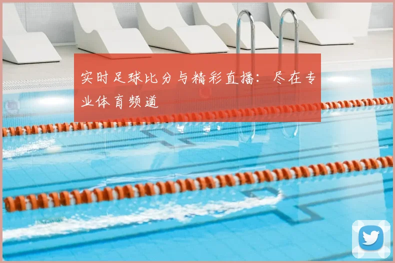 实时足球比分与精彩直播:尽在专业体育频道