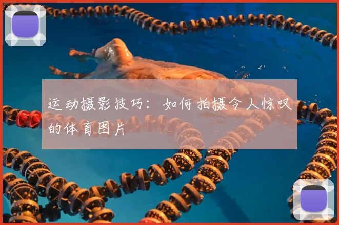 运动摄影技巧:如何拍摄令人惊叹的体育图片